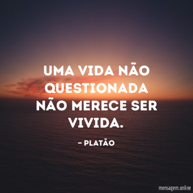 Uma vida não questionada não merece ser vivida