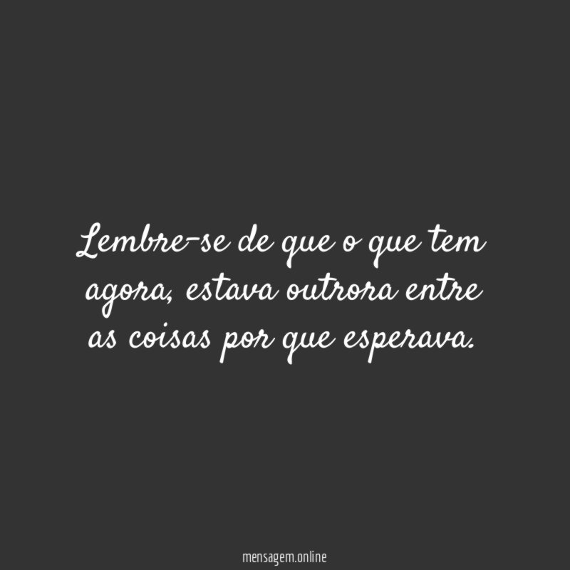 Lembre-se de que o que tem agora