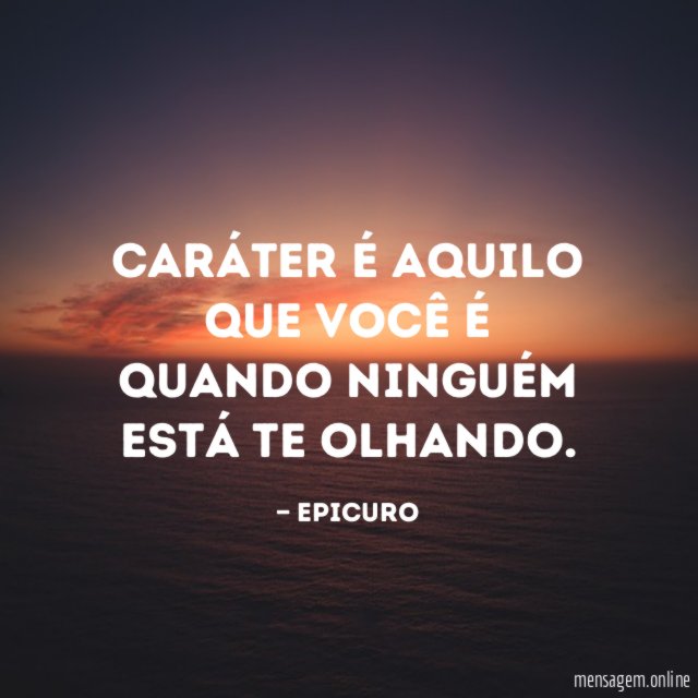 Caráter é aquilo que você é quando ninguém está te olhando