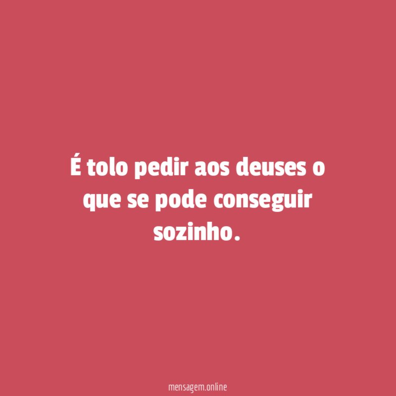 É tolo pedir aos deuses o que se pode conseguir sozinho