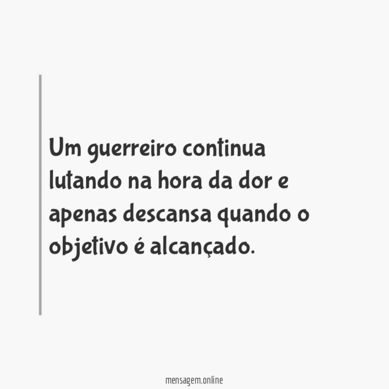 Um guerreiro continua lutando na hora da dor