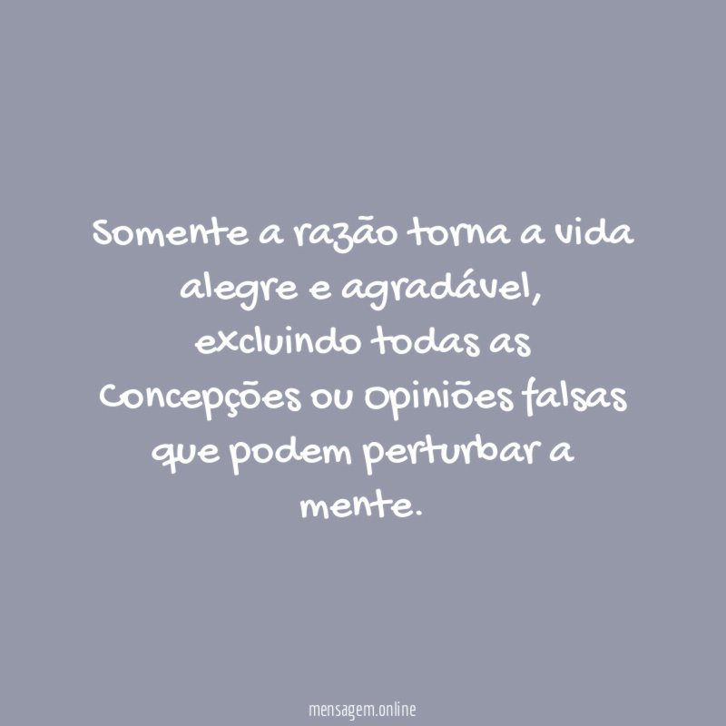 Somente a razão torna a vida alegre e agradável