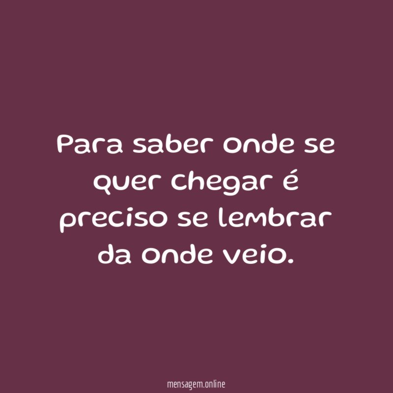 Para saber onde se quer chegar é preciso se lembrar da onde veio