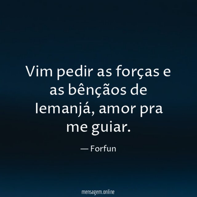 Vim pedir as forças e as bênçãos de Iemanjá