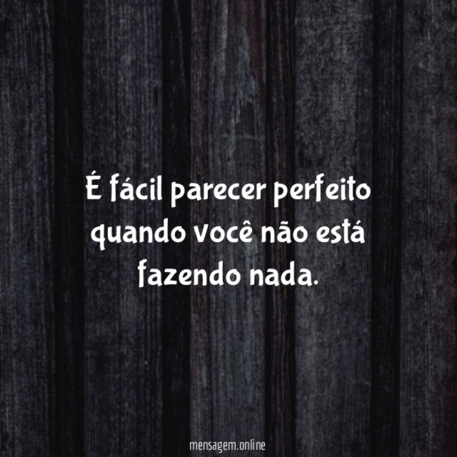 É fácil parecer perfeito quando você não está fazendo nada