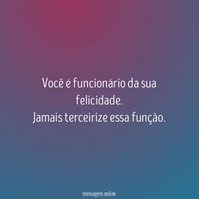 Você é funcionário da sua felicidade