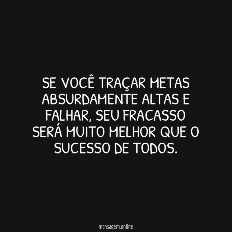 Se você traçar metas absurdamente altas e falhar
