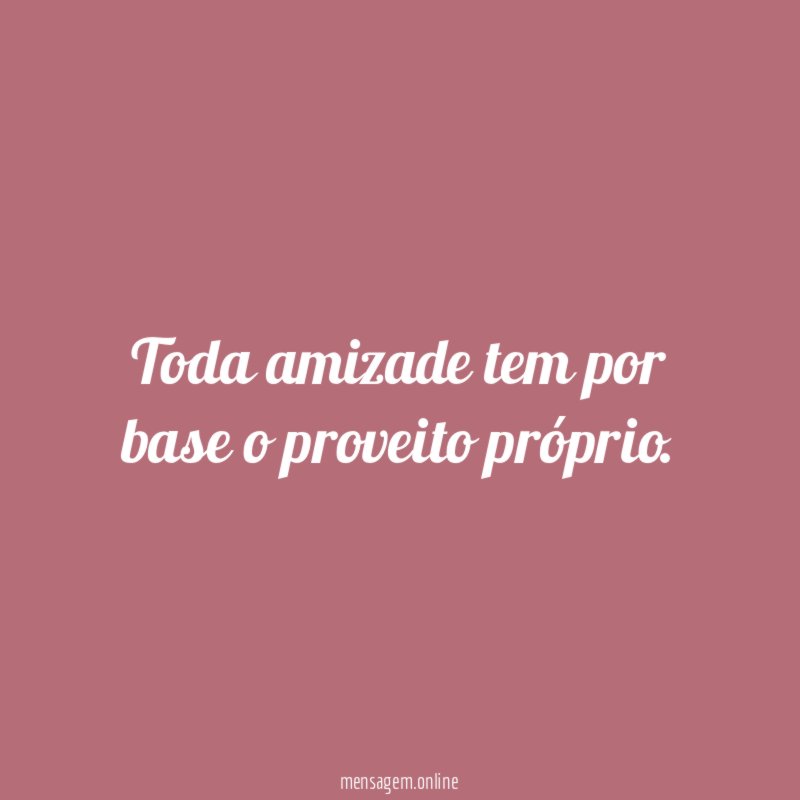 Toda amizade tem por base o proveito próprio