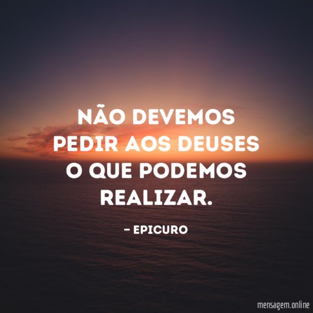 Não devemos pedir aos deuses o que podemos realizar