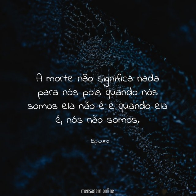 A morte não significa nada para nós pois