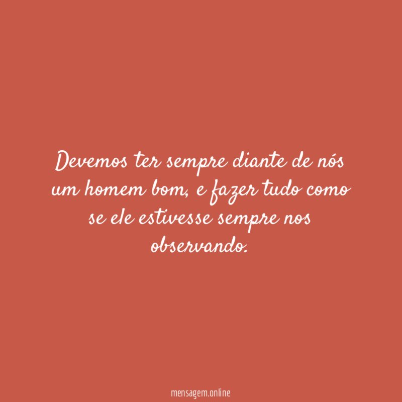 Devemos ter sempre diante de nós um homem bom