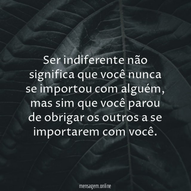 Ser indiferente não significa que você nunca se