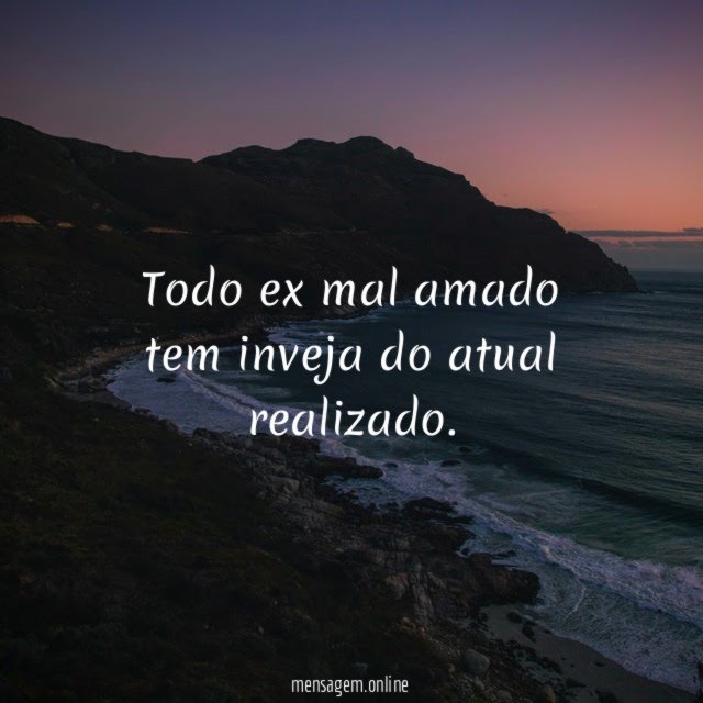 Todo ex mal amado tem inveja do atual realizado
