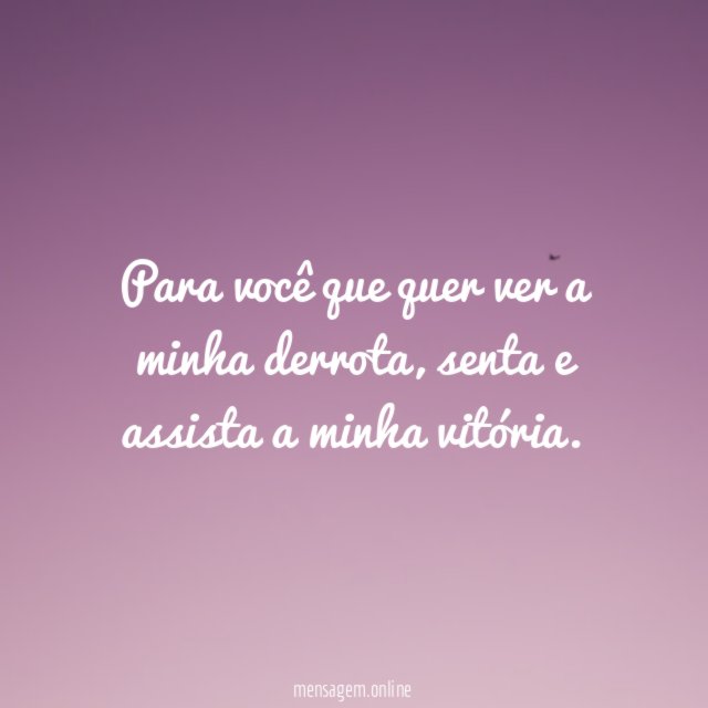 Para você que quer ver a minha derrota