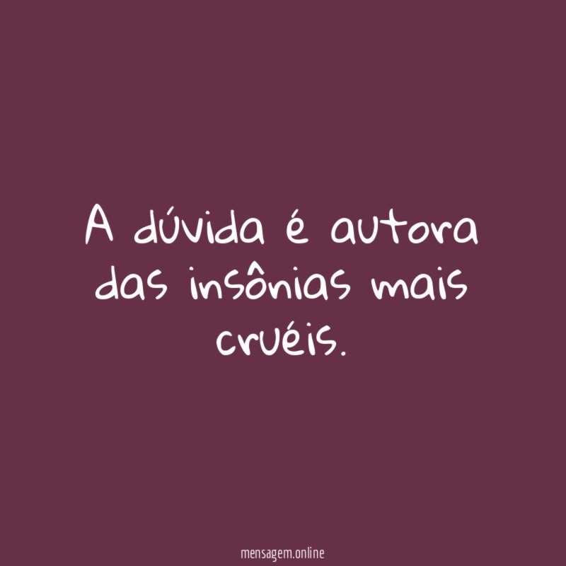 A dúvida é autora das insônias mais cruéis