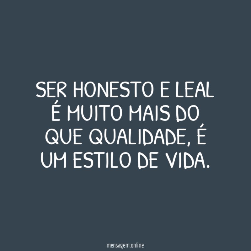 Ser honesto e leal é muito mais do que qualidade