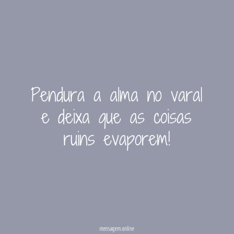 Pendura a alma no varal e deixa que as coisas ruins evaporem