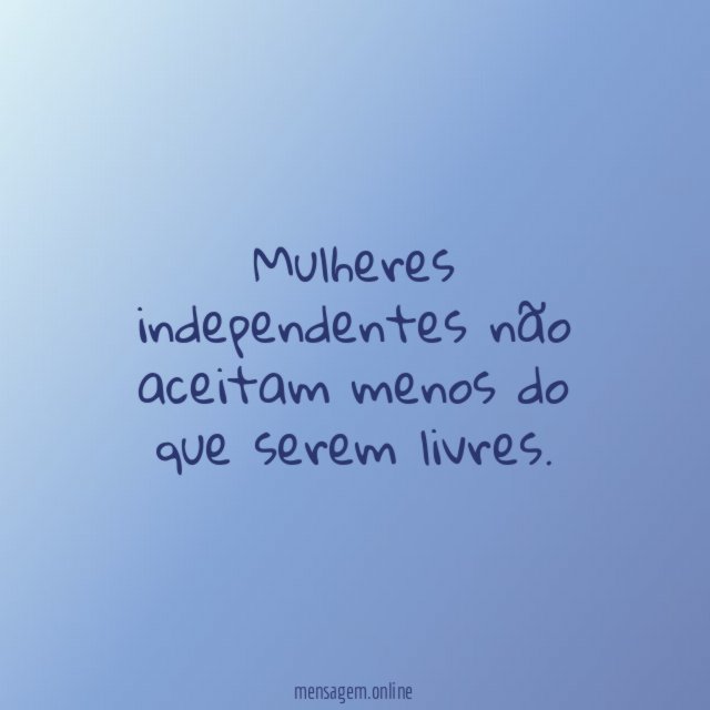 Mulheres independentes não aceitam menos do que serem livres