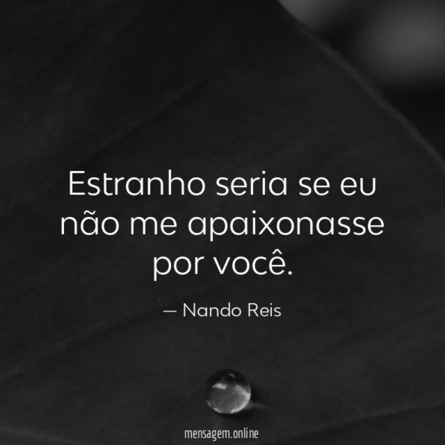 Estranho seria se eu não me apaixonasse por você