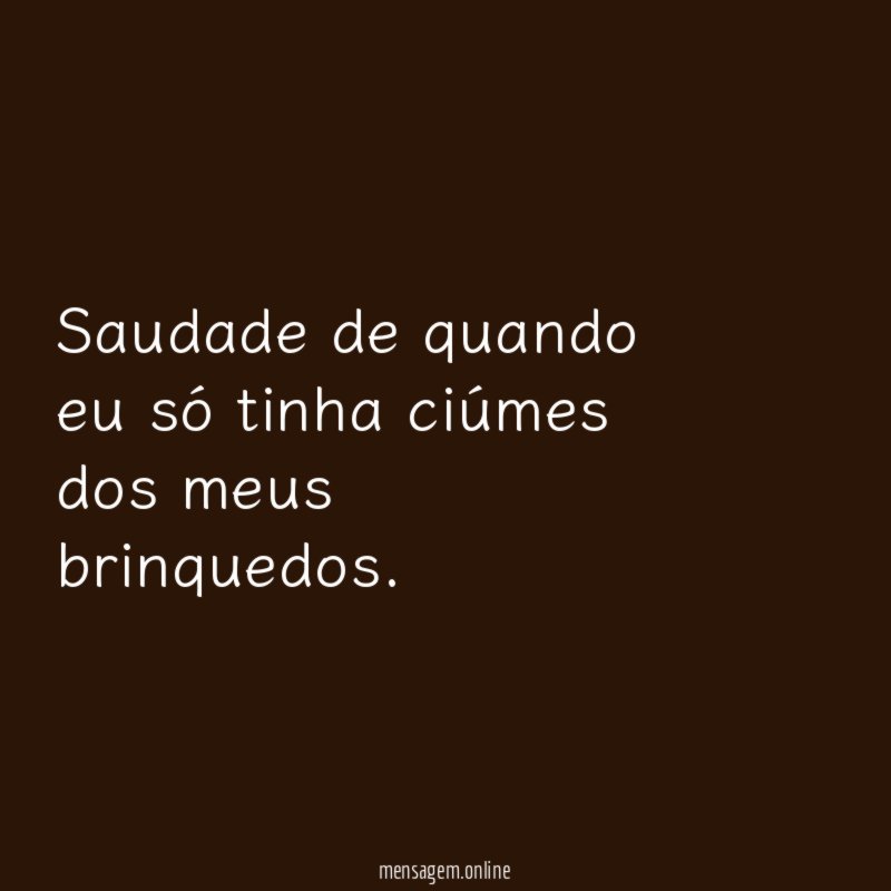 Saudade de quando eu só tinha ciúmes dos meus brinquedos