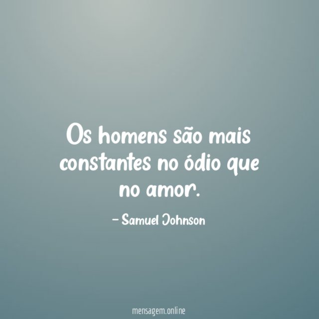 Os homens são mais constantes no ódio que no amor