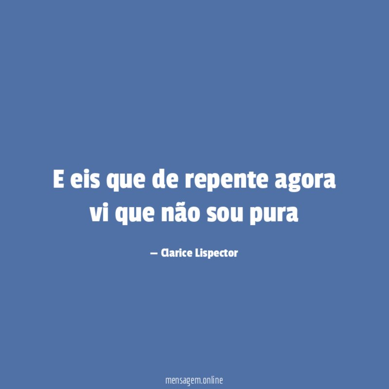 E eis que de repente agora vi que não sou pura"