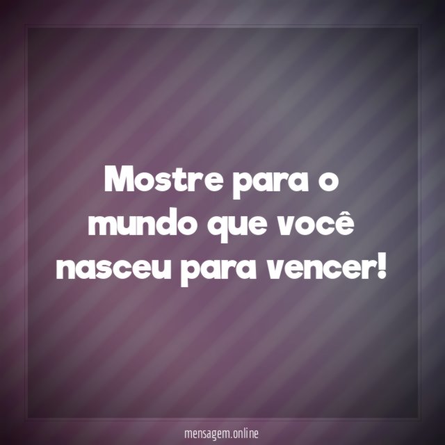 Mostre para o mundo que você nasceu para vencer
