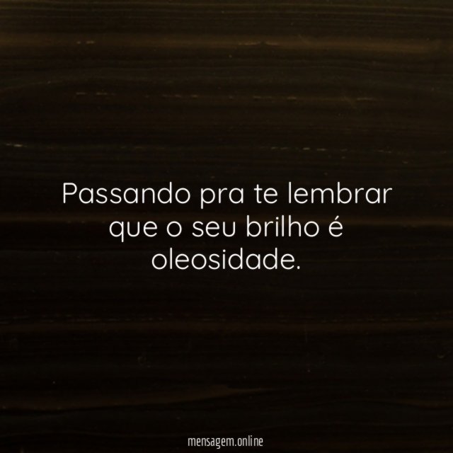 Passando pra te lembrar que o seu brilho é oleosidade