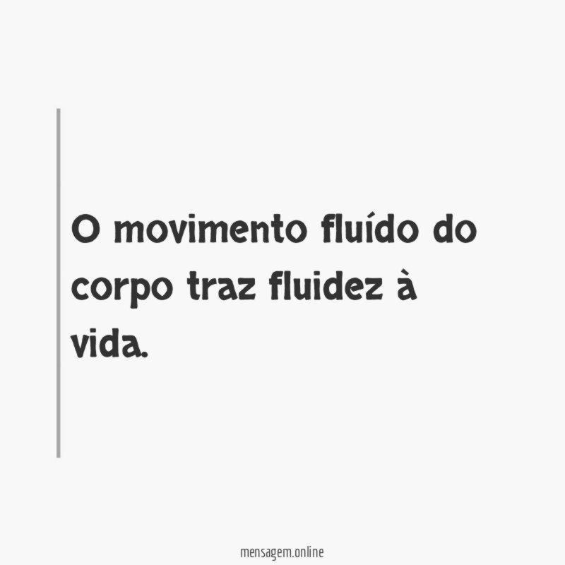 O movimento fluído do corpo traz fluidez à vida