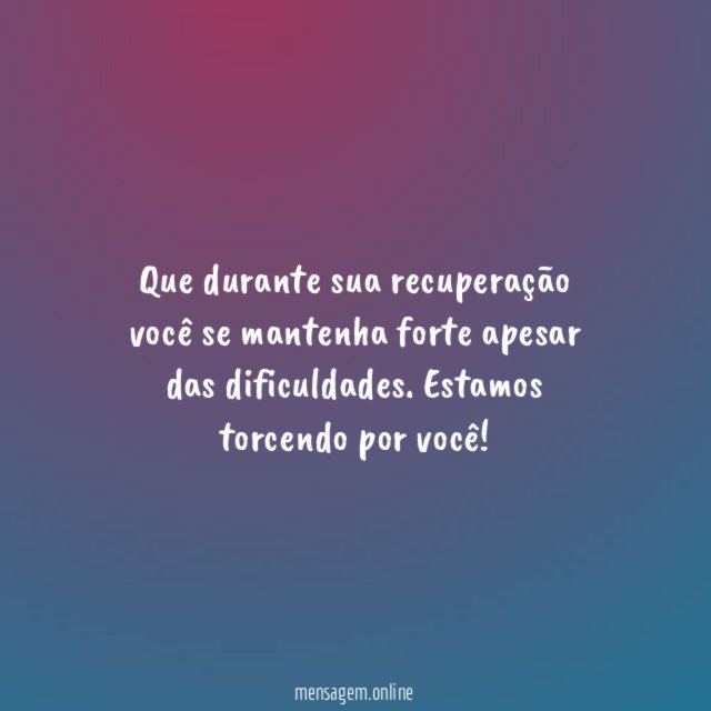 Que durante sua recuperação você se mantenha forte apesar das dificuldades