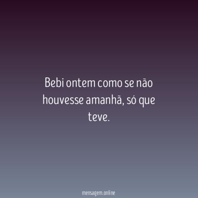 Bebi ontem como se não houvesse amanhã