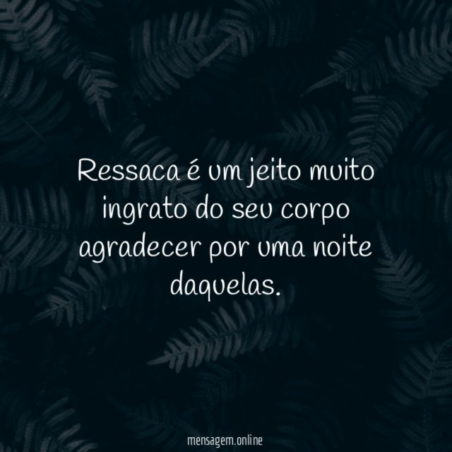 Ressaca é um jeito muito ingrato do seu