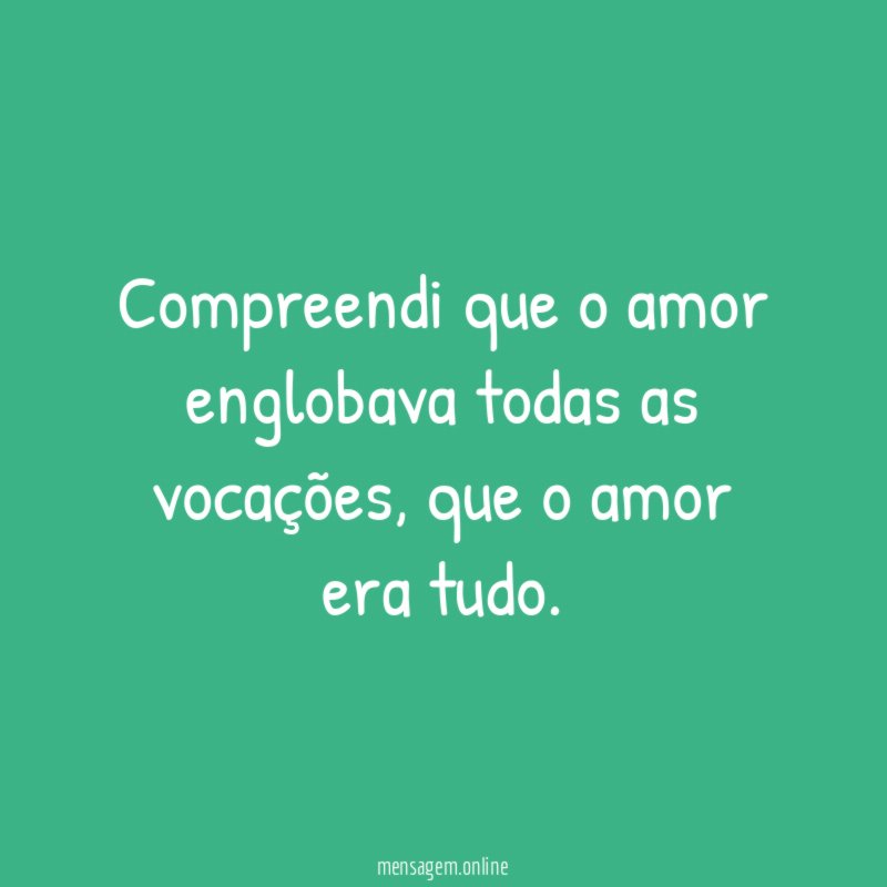 Compreendi que o amor englobava todas as vocações