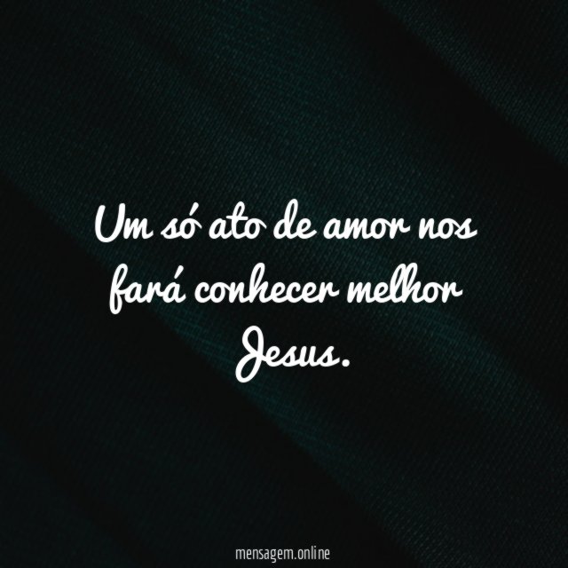 Um só ato de amor nos fará conhecer melhor Jesus