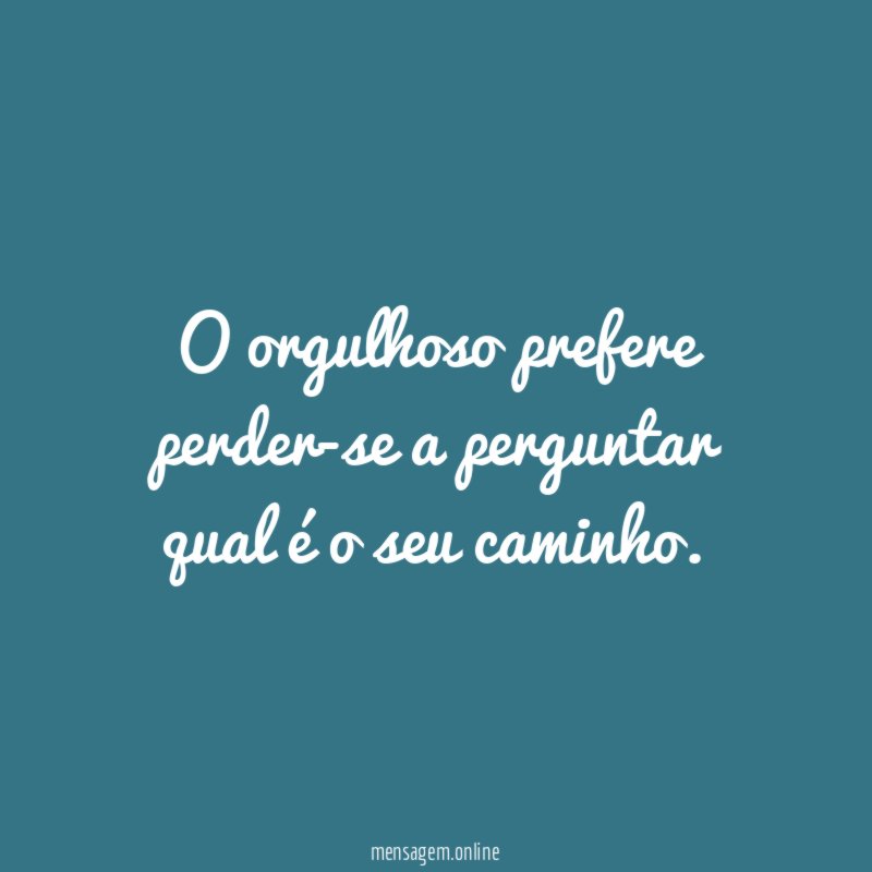 O orgulhoso prefere perder-se a perguntar qual é o seu caminho