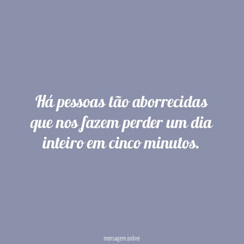 Há pessoas tão aborrecidas que nos fazem perder