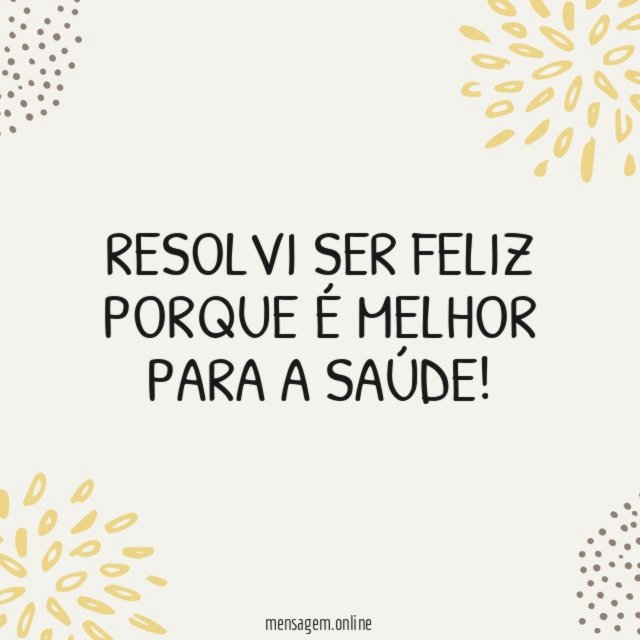 Resolvi ser feliz porque é melhor para a saúde