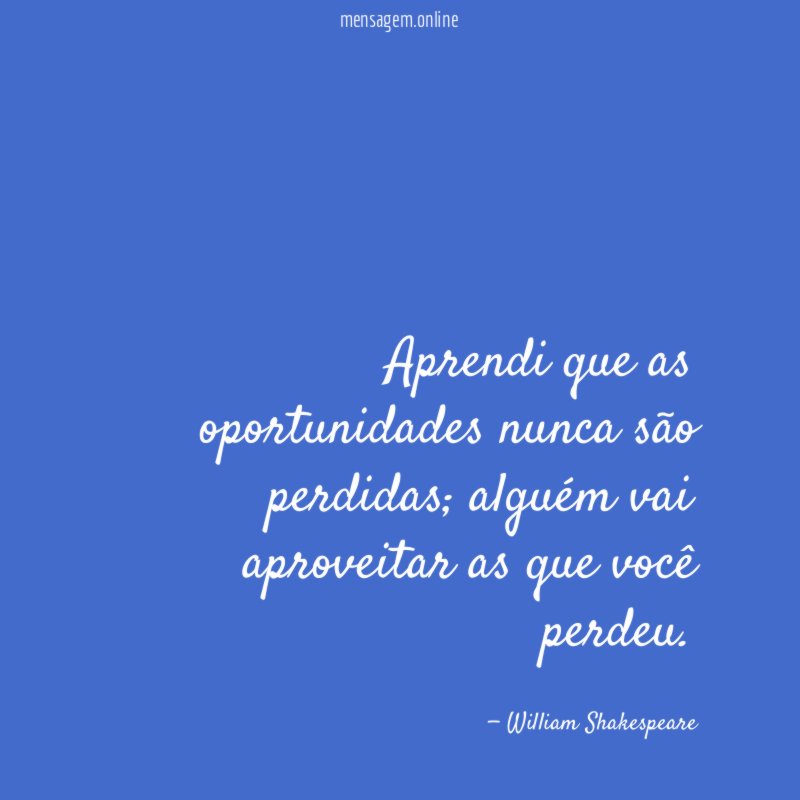 Aprendi que as oportunidades nunca são perdidas