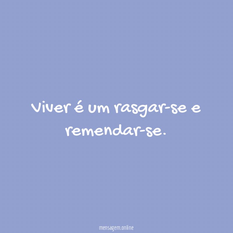 Viver é um rasgar-se e remendar-se