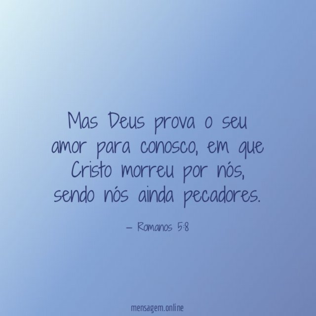 Mas Deus prova o seu amor para conosco