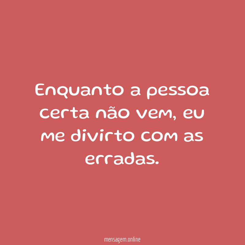 Enquanto a pessoa certa não vem