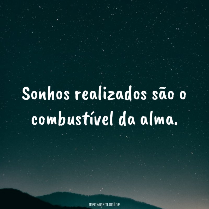 Sonhos realizados são o combustível da alma
