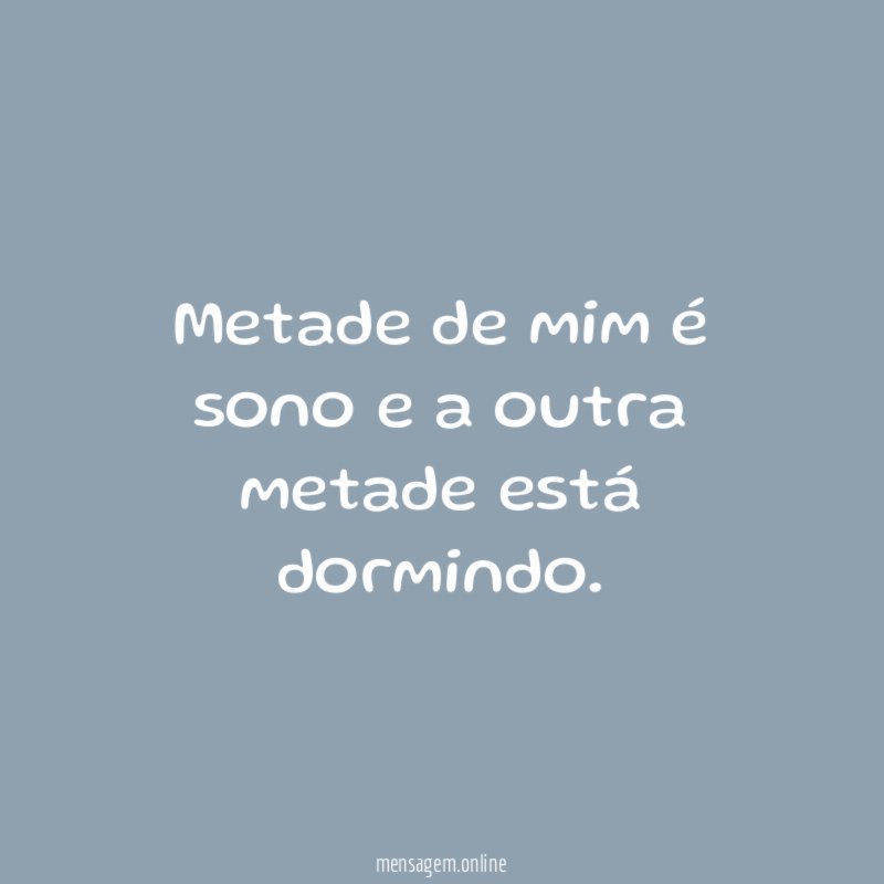 Metade de mim é sono e a outra metade está dormindo