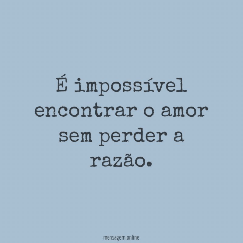 É impossível encontrar o amor sem perder a razão