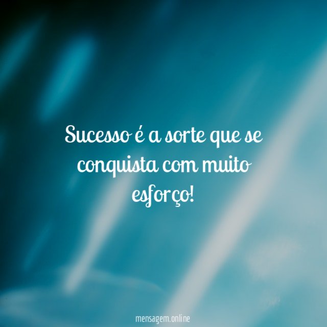 Sucesso é a sorte que se conquista com muito esforço