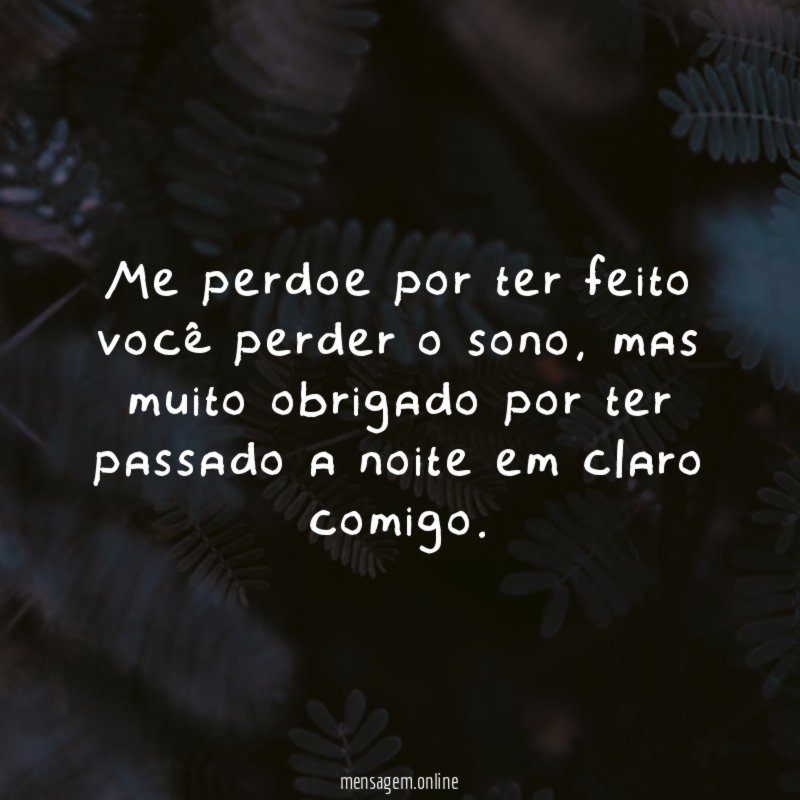 Me perdoe por ter feito você perder o sono