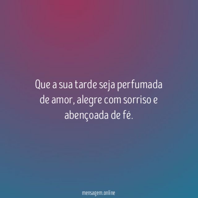 Que a sua tarde seja perfumada de amor