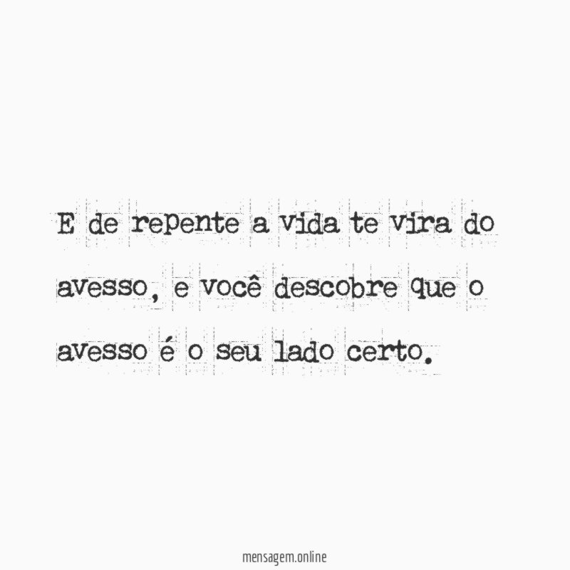 E de repente a vida te vira do avesso