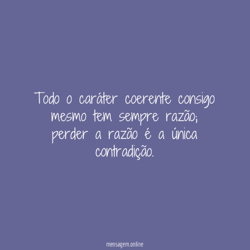 Todo o caráter coerente consigo mesmo tem sempre razão
