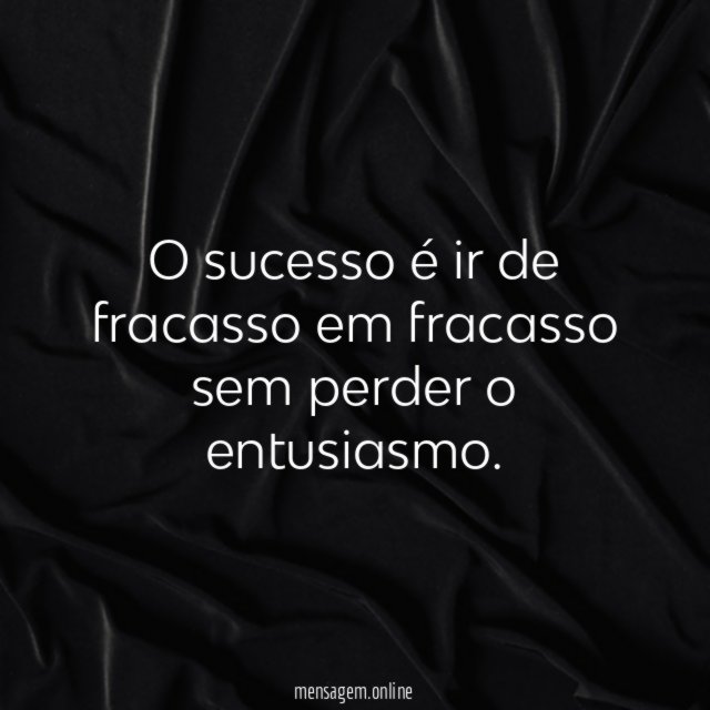 O sucesso é ir de fracasso em fracasso sem perder o entusiasmo